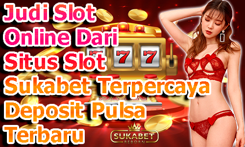 Judi Slot Online Dari Situs Slot Sukabet Terpercaya Deposit Pulsa Terbaru